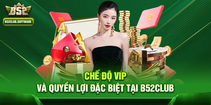 Chế độ VIP và quyền lợi đặc biệt tại b52club