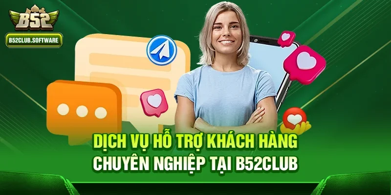 Dịch vụ hỗ trợ khách hàng chuyên nghiệp tại b52club