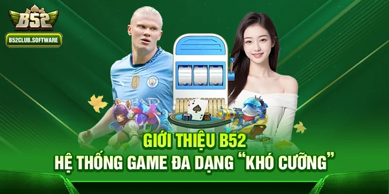 Giới thiệu b52 – Hệ thống game đa dạng “khó cưỡng”