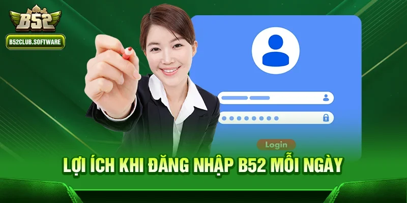 Lợi ích khi đăng nhập b52 mỗi ngày