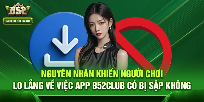 Nguyên nhân khiến người chơi lo lắng về việc app B52Club có bị sập không