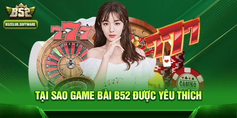 Tại sao Game bài b52 được yêu thích